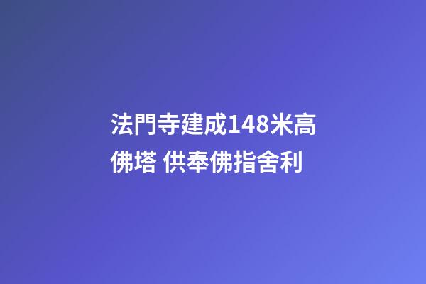 法門寺建成148米高佛塔 供奉佛指舍利